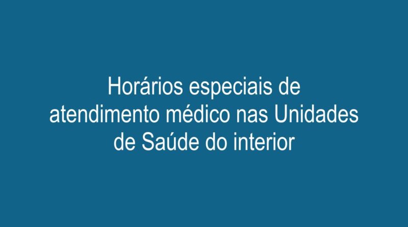 Horários especiais de atendimento médico nas Unidades de Saúde do interior